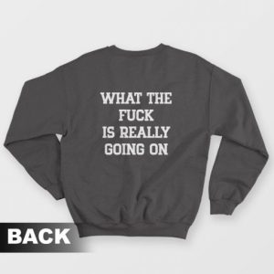 What The Fuck Is Really Going On Sweatshirt 3