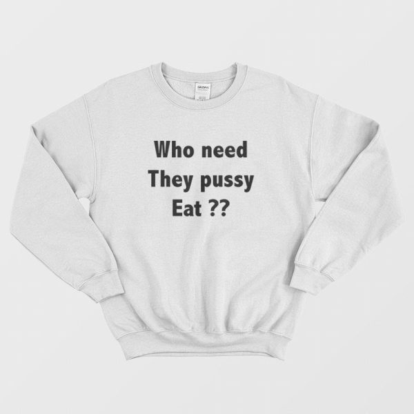 Who Need They Pussy Eat Sweatshirt