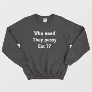 Who Need They Pussy Eat Sweatshirt 3