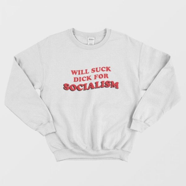 Will Suck Dick For Socialism Sweatshirt