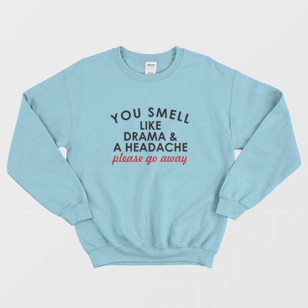 You Smell Like Drama and A Headache Please Go Away Sweatshirt