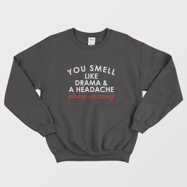 You Smell Like Drama and A Headache Please Go Away Sweatshirt