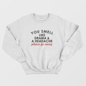 You Smell Like Drama and A Headache Please Go Away Sweatshirt 4