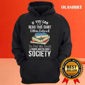 Book Lover If You Can Read This Shirt I Was Forced to Put My Book Down And Rejoin Society shirt 3