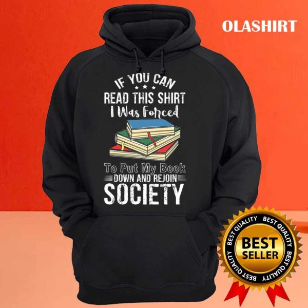 Book Lover, If You Can Read This Shirt I Was Forced to Put My Book Down And Rejoin Society shirt