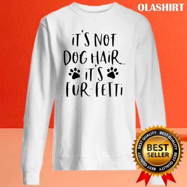It’s Not Dog Hair…it’s Fur-fetti Shirt, Dog Lover Shirt