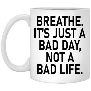 Breathe It’s Just A Bad Day Not A Bad Life Mugs