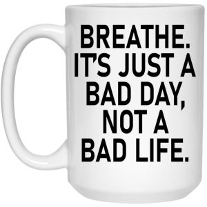 Breathe It’s Just A Bad Day Not A Bad Life Mugs