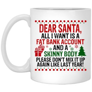 Dear Santa All I Want Is A Fat Bank Account And A Skinny Body Mugs