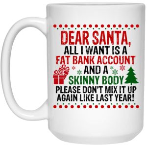 Dear Santa All I Want Is A Fat Bank Account And A Skinny Body Mugs