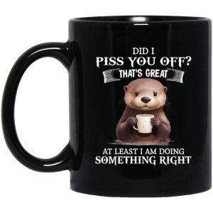 Did I Piss You Off That’s Great At Least I Am Doing Something Right Mug