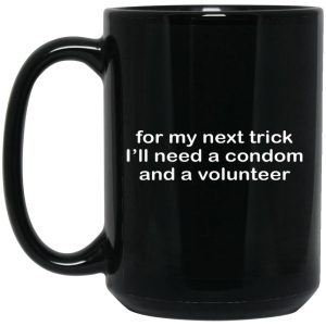 For My Next Trick I’ll Need A Condom And A Volunteer Mugs