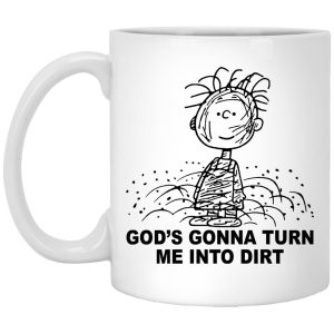 God’s Gonna Turn Me Into Dirt Mugs