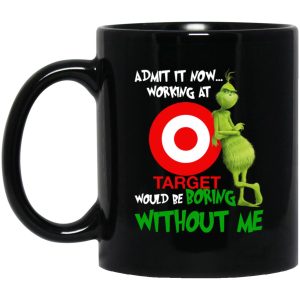 Grinch – Admit It Now Working At Target Would Be Boring Without Me Mugs