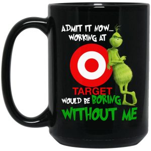 Grinch – Admit It Now Working At Target Would Be Boring Without Me Mugs