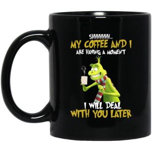 Grinch My Coffee And I Are Having A Moment I Will Deal With You Later Mugs