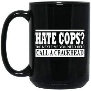 Hate Cops The Next Time You Need Help Call A Crackhead Mugs