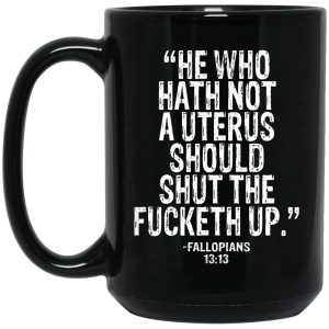 He Who Hath Not A Uterus Should Shut Fucketh Up Mugs