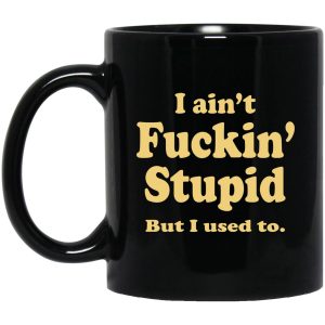 I Ain’t Fuckin’ Stupid But I Used To Mugs