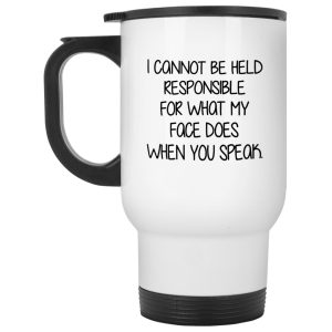 I Cannot Be Held Responsible For What My Face Does When You Speak Mug