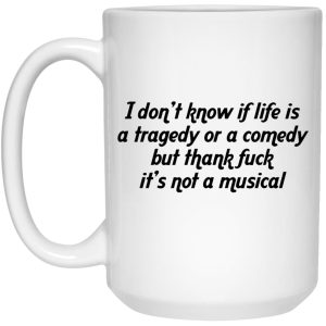 I Don’t Know If Life Is A Tragedy Or A Comedy Mugs