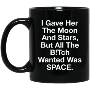 I Gave Her The Moon And Stars But All The Bitch Wanted Was Space Mugs