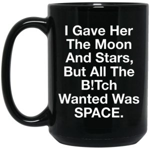 I Gave Her The Moon And Stars But All The Bitch Wanted Was Space Mugs