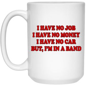 I Have No Job I Have No Money I Have No Car But I’m In A Band Mugs