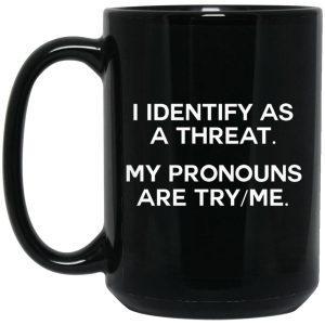 I Identify As A Threat My Pronouns Are Try-Me Mugs