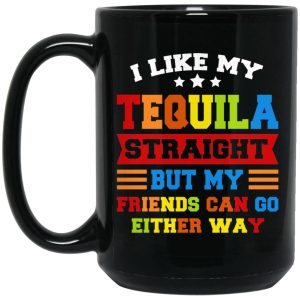 I Like My Tequila Straight But My Friends Can Go Either Way Mugs