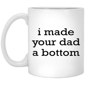 I Made Your Dad A Bottom Mugs