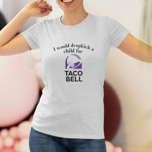 I Would Dropkick A Child For Taco Bell T Shirt 1