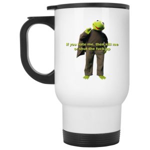 Kermit – If You Hate Me Then Kill Me Or Shut The Fuck Up Mugs