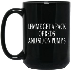 Lemme Get A Pack Of Reds And $10 On Pump 6 Mugs