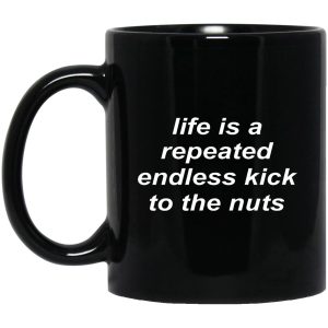 Life Is A Repeated Endless Kick To The Nuts Mugs 1