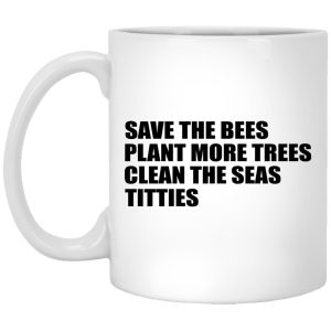 Save The Bees Plant More Trees Clean The Seas Titties Mugs 1