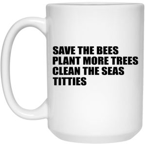 Save The Bees Plant More Trees Clean The Seas Titties Mugs 2