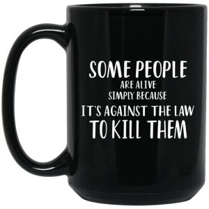 Some People Are Alive Simply Because It’s Against The Law To Kill Them Mugs