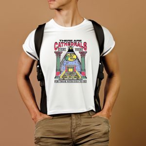 There Are Cathedrals Everywhere For Those With Eyes To See T-Shirt