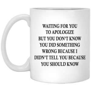 Waiting For You To Apologize But You Don’t Know Mugs