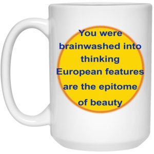 You Were Brainwashed Into Thinking European Features Are The Epitome Of Beauty Mugs