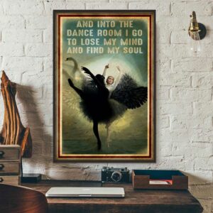 Ballet and into the dance room I go to lose my mind and find my soul poster