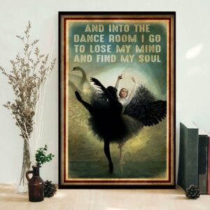 Ballet and into the dance room I go to lose my mind and find my soul poster