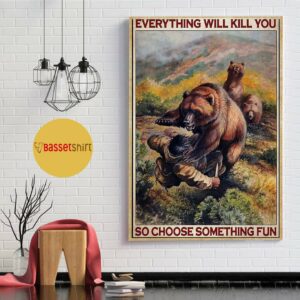 Bear hunting everything will kill you so choose something fun vertical poster