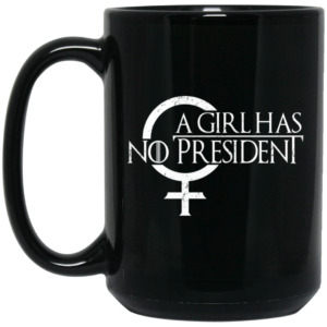 A Girl Has No President Game Of Thrones Mug Shirt Sweatshirt Long Sleeve Hoodie Tank Mug