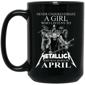 A Girl Who Listens To Metallica And Was Born In April Mug Shirt Sweatshirt Long Sleeve Hoodie Tank Mug