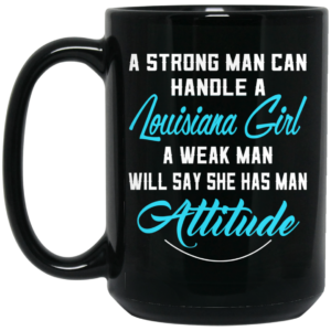 A Strong Man Can Handle A Louisiana Girl A Weak Man Will Say She Has Man Attitude Mug Shirt Sweatshirt Long Sleeve Hoodie Tank Mug