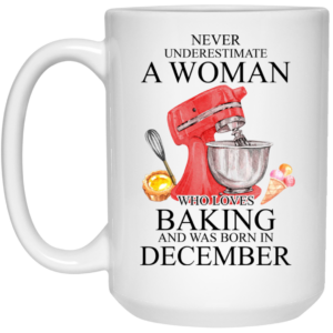 A Woman Who Loves Baking And Was Born In December Mug Shirt Sweatshirt Long Sleeve Hoodie Tank Mug