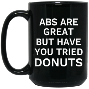 Abs Are Great But Have You Tried Donuts Mug Shirt Sweatshirt Long Sleeve Hoodie Tank Mug