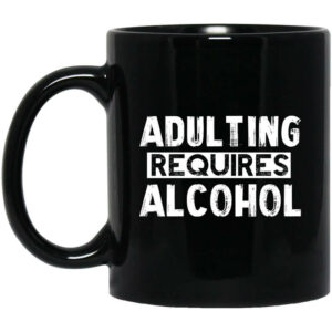 Adulting Requires Alcohol Mug Shirt Sweatshirt Long Sleeve Hoodie Tank Mug